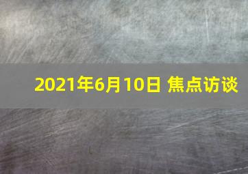 2021年6月10日 焦点访谈